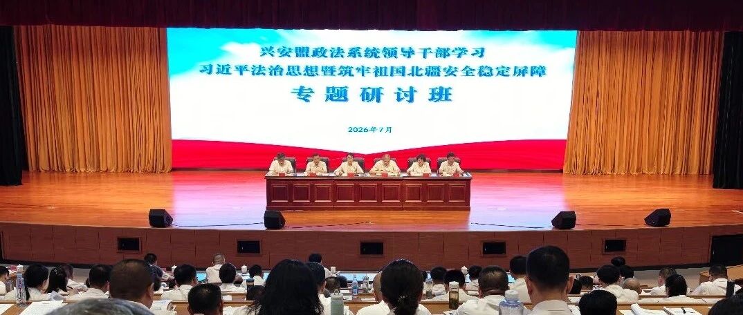 兴安盟政法系统领导干部学习习近平法治思想暨筑牢祖国北疆安全稳定屏障专题研讨班举办